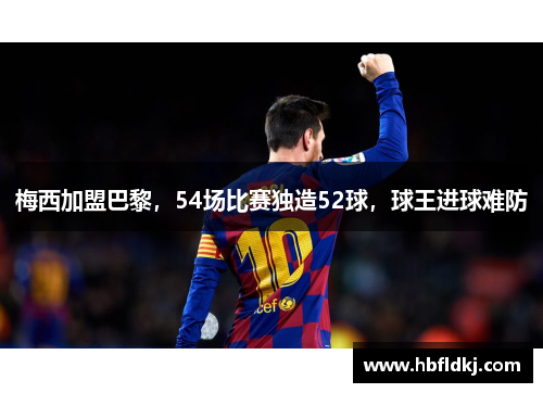 梅西加盟巴黎，54场比赛独造52球，球王进球难防