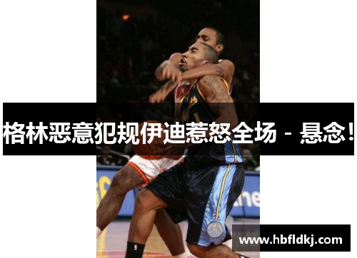 格林恶意犯规伊迪惹怒全场－悬念！